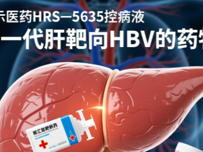 恒瑞医药:HRS—5635注射液纳入拟突破性治疗品种公示名单,属新一代肝靶向HBV的药物