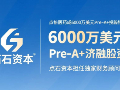 拓济医药完成6000万美元Pre-A+轮融资，点石资本担任独家财务顾问